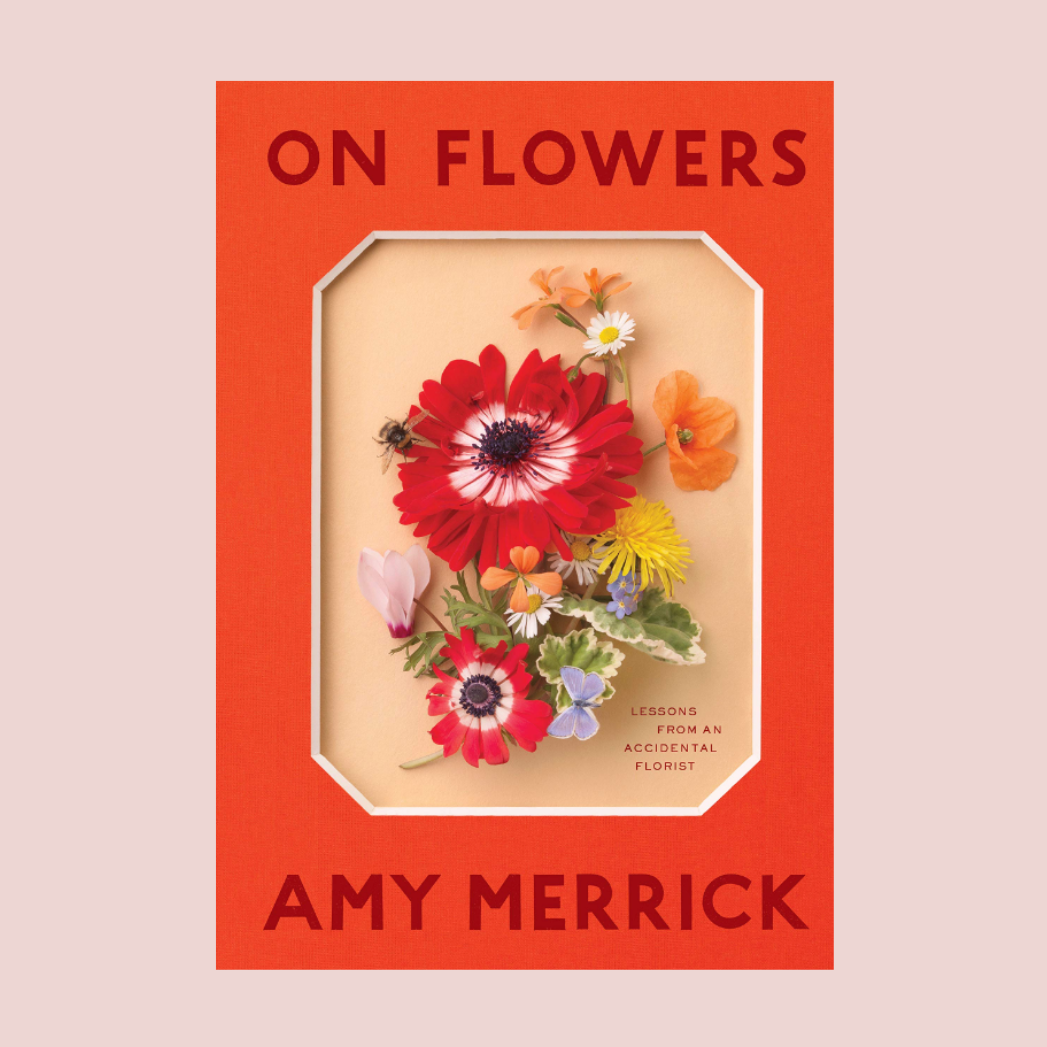 On Flowers: Lessons from an accidental florist book by Amy Merrick